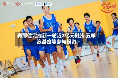 赛那德完成新一轮近2亿元融资 五粮液基金等参与投资