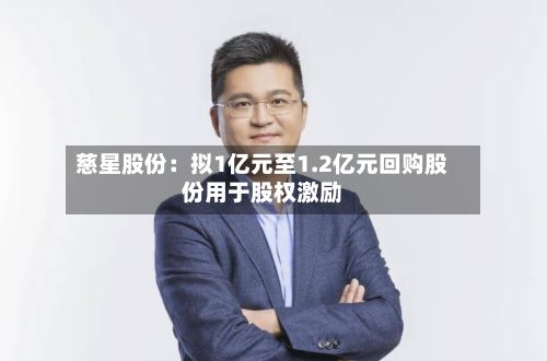 慈星股份：拟1亿元至1.2亿元回购股份用于股权激励-第3张图片