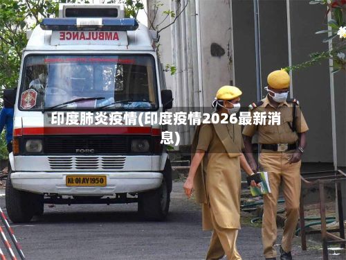 印度肺炎疫情(印度疫情2026最新消息)