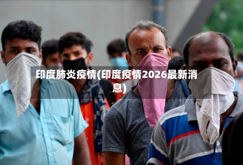 印度肺炎疫情(印度疫情2026最新消息)-第2张图片