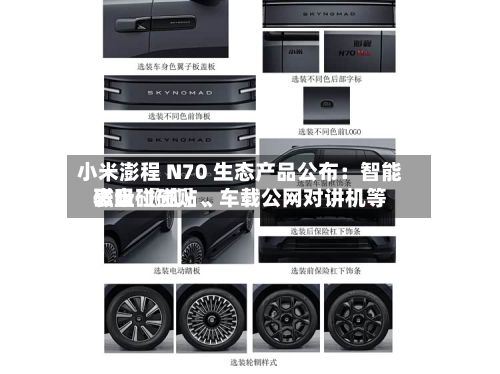 小米澎程 N70 生态产品公布：智能表盘 〖贰〗、磁吸碰碰贴、车载公网对讲机等-第2张图片