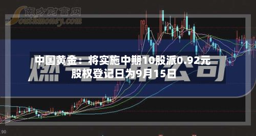 中国黄金：将实施中期10股派0.92元 股权登记日为9月15日-第2张图片