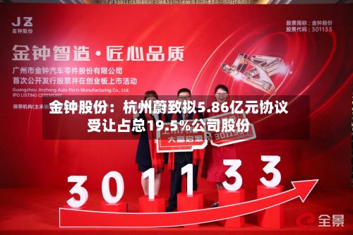 金钟股份:杭州蔚致拟5.86亿元协议受让占总19.5%公司股份-第2张图片