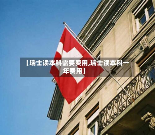 【瑞士读本科需要费用,瑞士读本科一年费用】-第3张图片