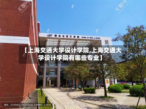 【上海交通大学设计学院,上海交通大学设计学院有哪些专业】-第2张图片