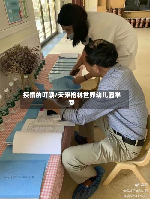 疫情的叮嘱/天津格林世界幼儿园学费-第2张图片