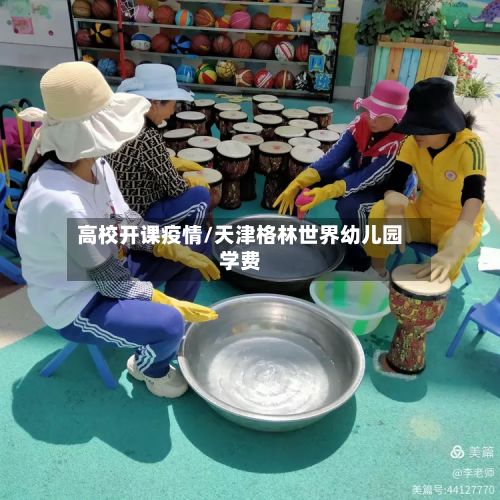 高校开课疫情/天津格林世界幼儿园学费