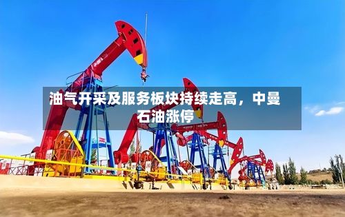 油气开采及服务板块持续走高，中曼石油涨停