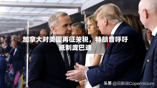 加拿大对美国再征关税，特朗普呼吁抵制庞巴迪