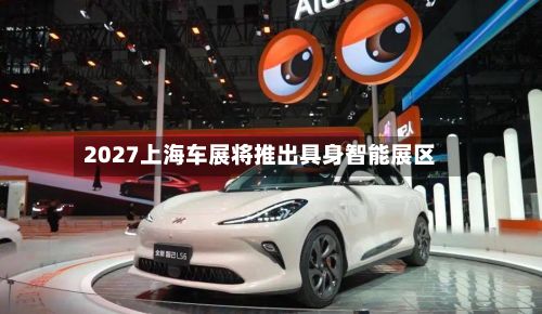 2027上海车展将推出具身智能展区