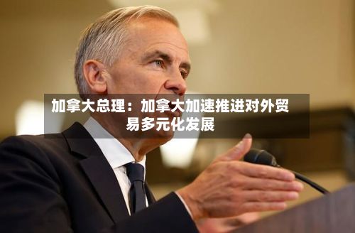 加拿大总理：加拿大加速推进对外贸易多元化发展-第2张图片
