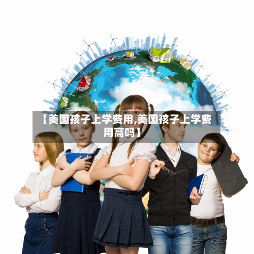 【美国孩子上学费用,美国孩子上学费用高吗】-第2张图片