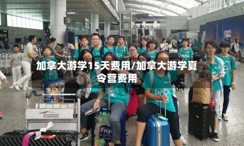 加拿大游学15天费用/加拿大游学夏令营费用