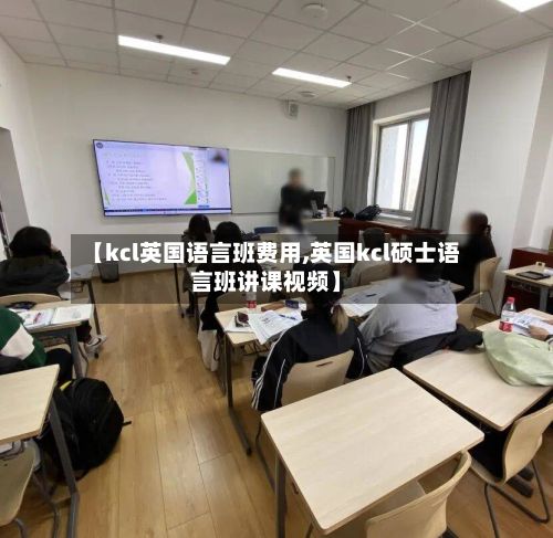 【kcl英国语言班费用,英国kcl硕士语言班讲课视频】-第3张图片