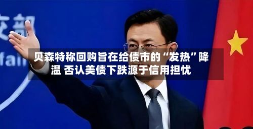 贝森特称回购旨在给债市的“发热”降温 否认美债下跌源于信用担忧-第3张图片