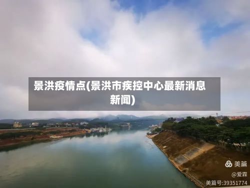 景洪疫情点(景洪市疾控中心最新消息新闻)