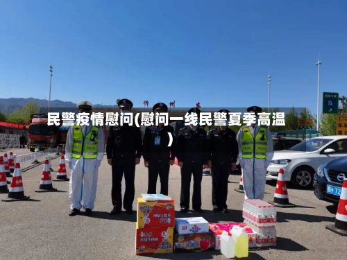 民警疫情慰问(慰问一线民警夏季高温)