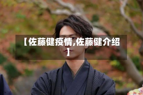 【佐藤健疫情,佐藤健介绍】