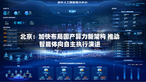 北京：加快布局国产算力新架构 推动智能体向自主执行演进