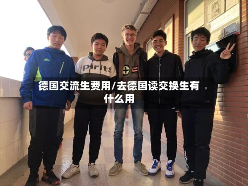 德国交流生费用/去德国读交换生有什么用