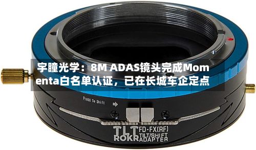 宇瞳光学:8M ADAS镜头完成Momenta白名单认证,已在长城车企定点