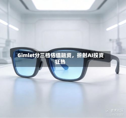 Gimlet分三档估值融资，折射AI投资狂热-第1张图片