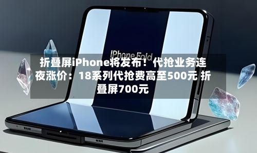 折叠屏iPhone将发布！代抢业务连夜涨价：18系列代抢费高至500元 折叠屏700元-第2张图片