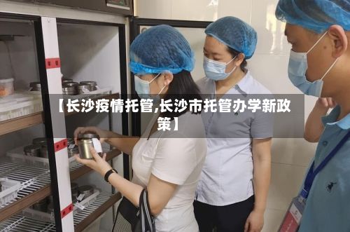 【长沙疫情托管,长沙市托管办学新政策】-第2张图片