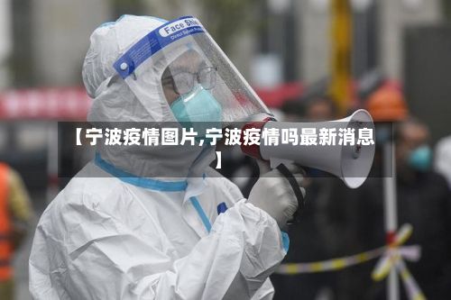 【宁波疫情图片,宁波疫情吗最新消息】