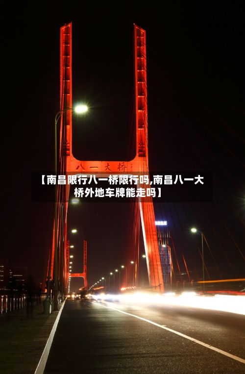 【南昌限行八一桥限行吗,南昌八一大桥外地车牌能走吗】