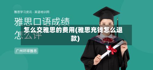 怎么交雅思的费用(雅思充钱怎么退款)