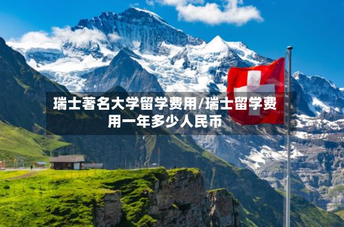 瑞士著名大学留学费用/瑞士留学费用一年多少人民币