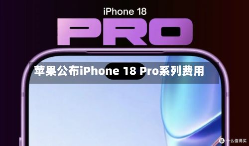 苹果公布iPhone 18 Pro系列费用
-第3张图片