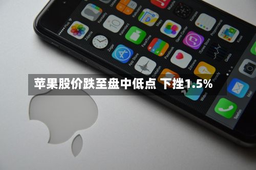 苹果股价跌至盘中低点 下挫1.5%-第2张图片