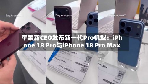 苹果新CEO发布新一代Pro机型:iPhone 18 Pro与iPhone 18 Pro Max
