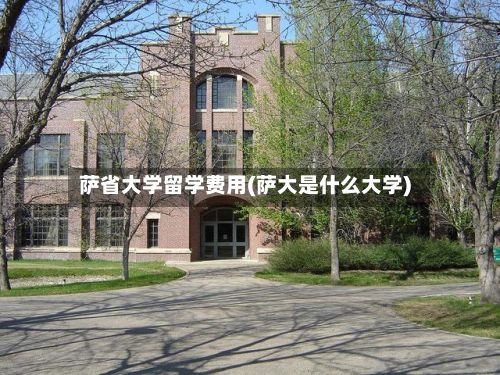 萨省大学留学费用(萨大是什么大学)-第2张图片