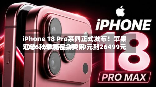 iPhone 18 Pro系列正式发布!苹果2026秋季发布会费用
汇总:6款新品 从999元到26499元-第3张图片