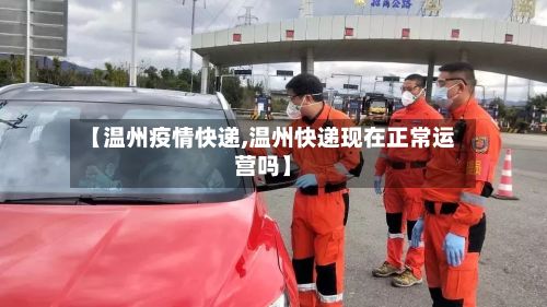 【温州疫情快递,温州快递现在正常运营吗】