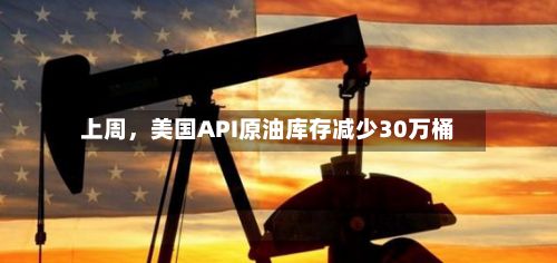 上周,美国API原油库存减少30万桶