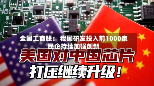全国工商联: 我国研发投入前1000家民企持续加强创新