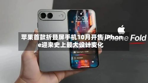 苹果首款折叠屏手机10月开售 iPhone迎来史上最大设计变化-第2张图片