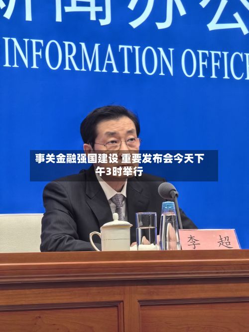 事关金融强国建设 重要发布会今天下午3时举行
