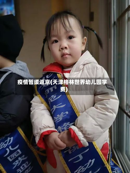 疫情暂缓返京(天津格林世界幼儿园学费)