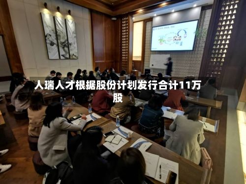 人瑞人才根据股份计划发行合计11万股-第2张图片