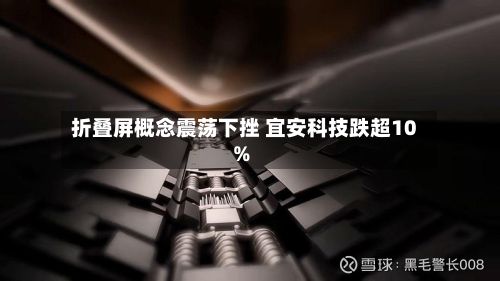 折叠屏概念震荡下挫 宜安科技跌超10%-第2张图片