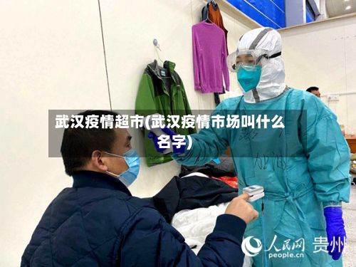 武汉疫情超市(武汉疫情市场叫什么名字)