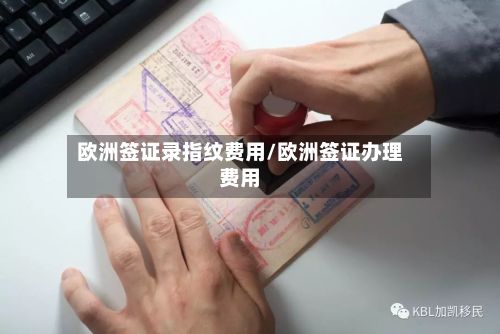 欧洲签证录指纹费用/欧洲签证办理费用