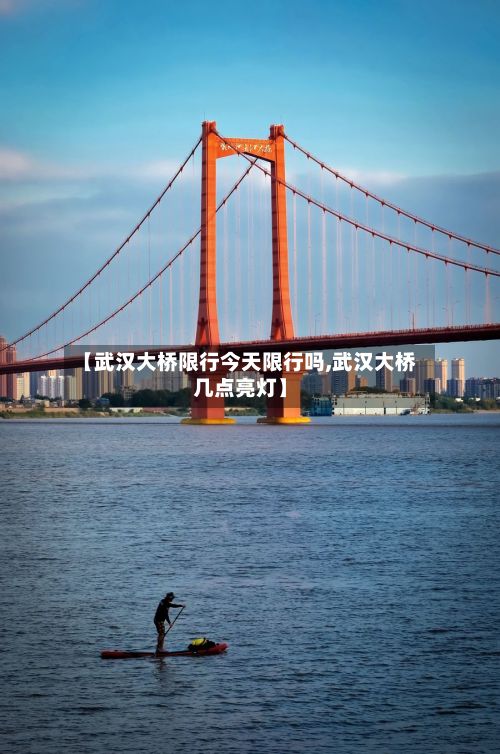 【武汉大桥限行今天限行吗,武汉大桥几点亮灯】-第3张图片