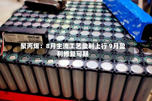 聚丙烯:8月主流工艺盈利上行 9月盈利修复可期-第1张图片