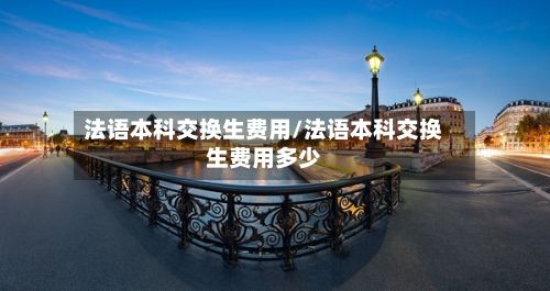 法语本科交换生费用/法语本科交换生费用多少